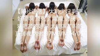 【新片速遞】 大奶少妇 啊啊 好硬啊 顶死了 哦哦 讨厌 大鸡吧顶的好深 太能叫了叫的真销魂 内射[87MB/MP4/01:3