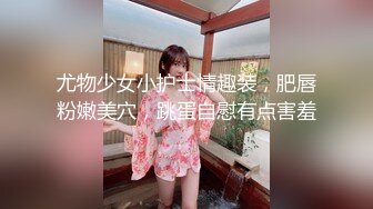 尤物少女小护士情趣装，肥唇粉嫩美穴，跳蛋自慰有点害羞