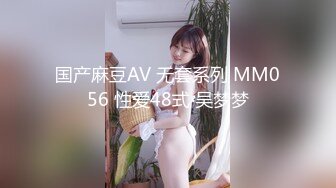 国产麻豆AV 无套系列 MM056 性爱48式 吴梦梦