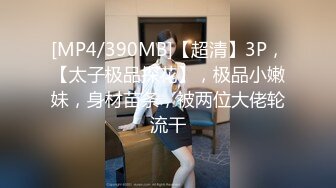 [MP4/390MB]【超清】3P，【太子极品探花】，极品小嫩妹，身材苗条，被两位大佬轮流干