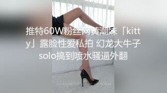 推特60W粉丝网黄潮妹「kitty」露脸性爱私拍 幻龙大牛子solo搞到喷水骚逼外翻