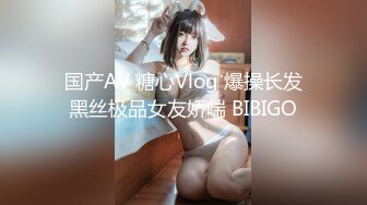 国产AV 糖心Vlog 爆操长发黑丝极品女友娇喘 BIBIGO