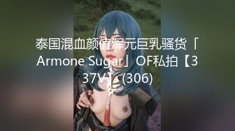 泰国混血颜值浑元巨乳骚货「Armone Sugar」OF私拍【337V】 (306)