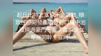 起丘比特之富家千金調教_極致性感開發連續發射口爆中出_沒操過豪門千金？富家少女華麗開幹！官网!