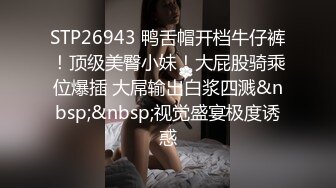 STP26943 鸭舌帽开档牛仔裤！顶级美臀小妹！大屁股骑乘位爆插 大屌输出白浆四溅&nbsp;&nbsp;视觉盛宴极度诱惑