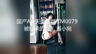 国产AV 天美传媒 TM0079 被继承的女儿 董小宛