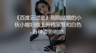 《百度云泄密》刚刚结婚的小伙小媳妇换上开档黑丝和白色各种姿势啪啪