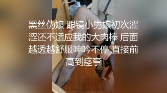 黑丝伪娘 眼镜小男娘初次涩涩还不适应我的大肉棒 后面越透越舒服呻吟不停 直接前高到痉挛