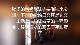 喝多的大奶靓妹需要啪啪来发泄一下，露脸给口交还是乳交，主动上位抽插被草的神魂颠倒，舔带淫水的鸡巴干完睡着了