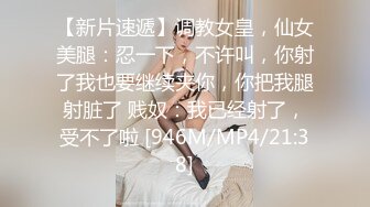 【新片速遞】调教女皇，仙女美腿：忍一下，不许叫，你射了我也要继续夹你，你把我腿射脏了 贱奴：我已经射了，受不了啦 [946M/MP4/21:38]