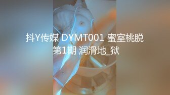 抖Y传媒 DYMT001 蜜室桃脱 第1期 润滑地_狱