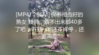 [MP4/ 266M] 保养相当好的熟女 技师，看不出来都40多了吧，干完一发还不肯停，还要再舔