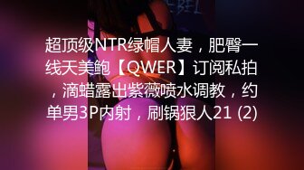 超顶级NTR绿帽人妻，肥臀一线天美鲍【QWER】订阅私拍，滴蜡露出紫薇喷水调教，约单男3P内射，刷锅狠人21 (2)