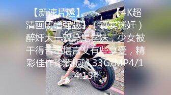 【新速片遞】♈ ♈ ♈ 【4K超清画质增强版】（真实迷奸）醉奸大一双马尾学妹，少女被干得苦不堪言又有些享受，精彩佳作珍藏版[4.33G/MP4/14:15]