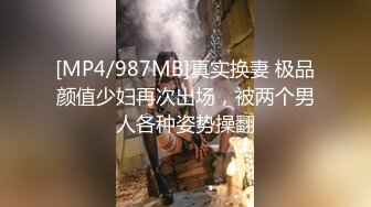 [MP4/987MB]真实换妻 极品颜值少妇再次出场，被两个男人各种姿势操翻