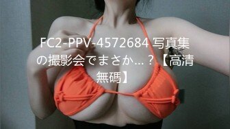 FC2-PPV-4572684 写真集の撮影会でまさか…？【高清無碼】