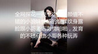 全网探花一夜七次女，颜值不错的小浪妹性感的蝴蝶纹身露脸跟小哥酒店激情啪啪，发育的不错任由小哥各种玩弄