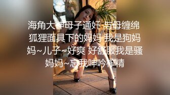 海角大神母子通奸 与母缠绵 狐狸面具下的妈妈 我是狗妈妈~儿子~好爽 好舒服我是骚妈妈~忘我呻吟榨精