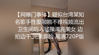 【网曝门事件】疑似台湾某知名歌手性爱啪啪不雅视频流出 卫生间后入猛操漂亮美女 边拍边干 完美露脸 高清720P版