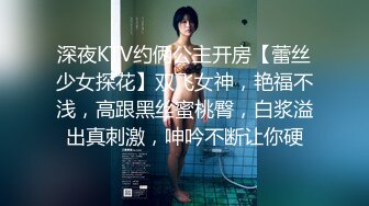 深夜KTV约俩公主开房【蕾丝少女探花】双飞女神，艳福不浅，高跟黑丝蜜桃臀，白浆溢出真刺激，呻吟不断让你硬