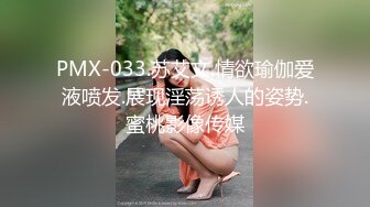 PMX-033.苏艾文.情欲瑜伽爱液喷发.展现淫荡诱人的姿势.蜜桃影像传媒