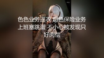 色色业务遥衣 超色保险业务上班塞跳蛋 不小心被发现只好肉偿