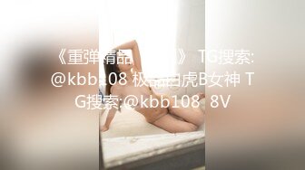 《重弹精品⭐福利》 TG搜索:@kbb108 极品白虎B女神 TG搜索:@kbb108  8V