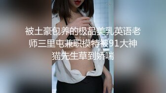 被土豪包养的极品美乳英语老师三里屯兼职模特被91大神猫先生草到娇喘