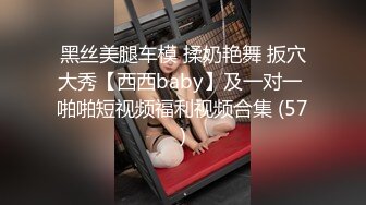 黑丝美腿车模 揉奶艳舞 扳穴大秀【西西baby】及一对一 啪啪短视频福利视频合集 (57)