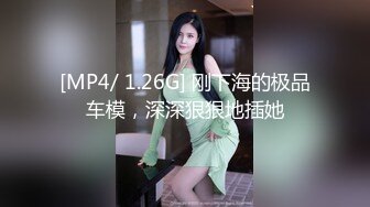 [MP4/ 1.26G] 刚下海的极品车模，深深狠狠地插她