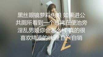 黑丝眼镜萝莉伪娘 如果进公共厕所看到一个被拷在便池旁淫乱男娘你会怎么样 真的很喜欢精液的味道 自产自销