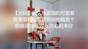 【无码】很久没冒泡的可爱春丽美眉和包皮洋屌啪啪戴着个眼镜很淫骚,这女的看起来好有气质