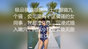 极品骚浪眼镜妹 十个眼镜九个骚，公司里有个这么骚的女同事，我都没午休，沉浸式插入嫩穴，纯欲小可爱紧致无敌嫩 (2)