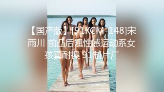 【国产版】[91KCM-148]宋雨川 前凸后翘性感运动系女孩真耐操 91制片厂