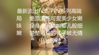 最新流出FC2-PPV系列高端局❤️绝顶清纯可爱美少女嫩妹❤️全身上下犹如婴儿般细嫩❤️楚楚可怜的样子被无情中出内射