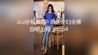 .icu@杨晨晨~黑丝少妇全裸自慰上瘾_prob4