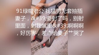 91绿帽老公 找猛男无套抽插妻子，&#39;要射了吗，别射里面，射我嘴里&#39;啊啊啊，好厉害，差点给妻子艹哭了！