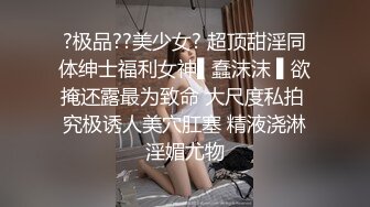 ?极品??美少女? 超顶甜淫同体绅士福利女神▌蠢沫沫 ▌欲掩还露最为致命 大尺度私拍 究极诱人美穴肛塞 精液浇淋淫媚尤物