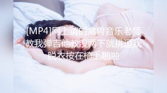 [MP4]网上请的禽兽音乐老师教我弹吉他教没两下就挑逗我脱衣按在椅上啪啪