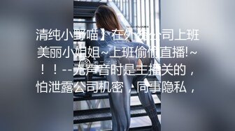 清纯小野喵】在外资公司上班美丽小姐姐~上班偷偷直播!~！！--无声音时是主播关的，怕泄露公司机密，同事隐私，