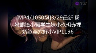 [MP4/1050M]3/29最新 粉嫩眼镜小骚学生妹小玖玥赤裸娇躯淫穴好小VIP1196