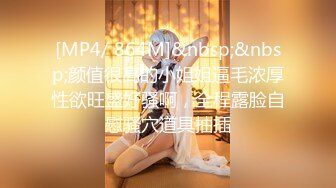 [MP4/ 864M]&nbsp;&nbsp;颜值很高的小姐姐逼毛浓厚性欲旺盛好骚啊，全程露脸自慰骚穴道具抽插