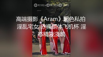 高端摄影《Aram》超色私拍 淫乱宅女 赤裸酮体飞机杯 淫态精液浇筑