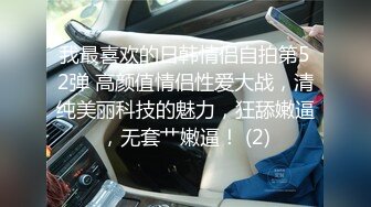 我最喜欢的日韩情侣自拍第52弹 高颜值情侣性爱大战，清纯美丽科技的魅力，狂舔嫩逼，无套艹嫩逼！ (2)