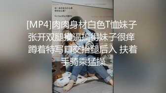 [MP4]肉肉身材白色T恤妹子 张开双腿摸逼搞得妹子很痒 蹲着特写口交抬腿后入 扶着手骑乘猛操