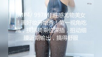 [MP4/ 997M] 性感尤物美女！画好妆开始秀！第一视角吃屌，扶屌骑乘位深插，扭动细腰近期输出，搞得舒服