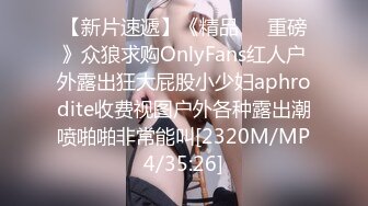 【新片速遞】《精品❤️重磅》众狼求购OnlyFans红人户外露出狂大屁股小少妇aphrodite收费视图户外各种露出潮喷啪啪非常能叫[2320M/MP4/35:26]