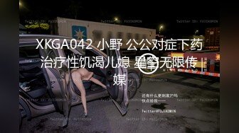 XKGA042 小野 公公对症下药治疗性饥渴儿媳 星空无限传媒