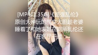 [MP4/1.35G]《超强乱伦》原创大神玩的属实大胆趁老婆睡着了和她表姐在厕所乱伦还在客厅干过