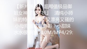 【新片速遞】 超颜值极品御姐女神『狐不妖』✅清纯小师妹的特殊授课，又漂亮又骚的小母狗喜欢嘛哥哥？小甜妹 水水很多的[710M/MP4/29:12]